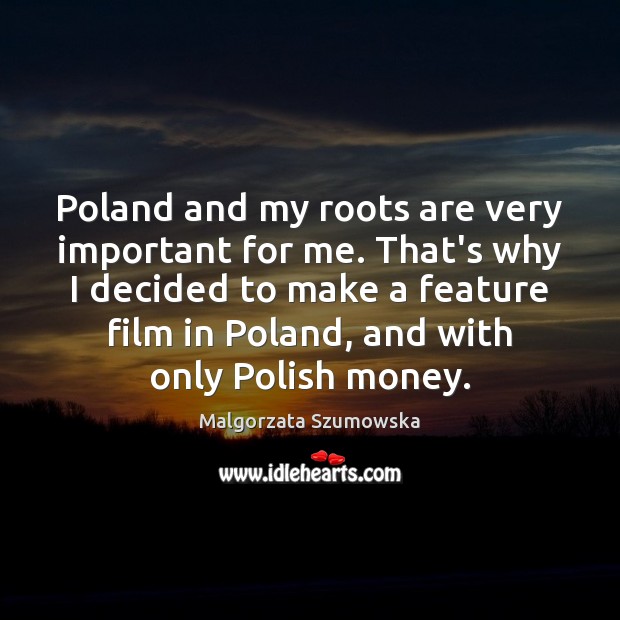 Poland and my roots are very important for me. That’s why I Malgorzata Szumowska Picture Quote
