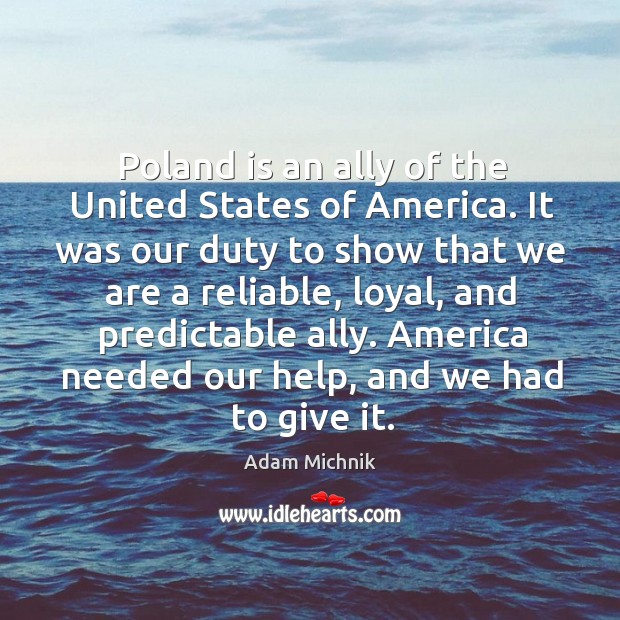 Poland is an ally of the united states of america. It was our duty to show that we are a reliable Adam Michnik Picture Quote