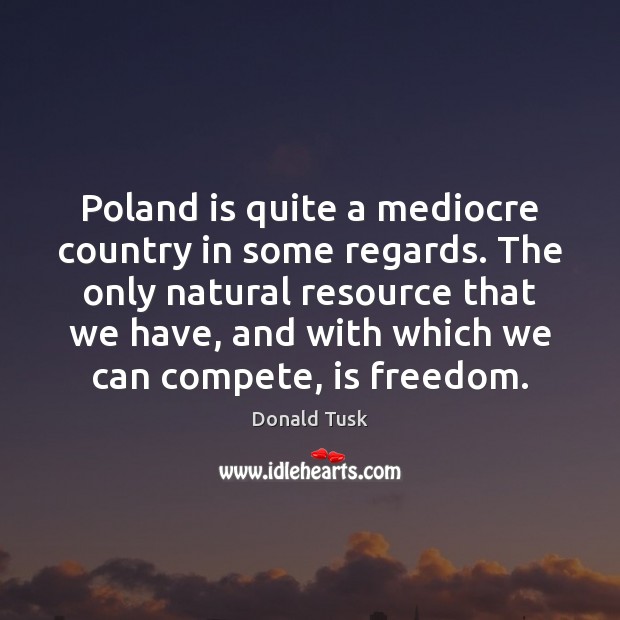 Poland is quite a mediocre country in some regards. The only natural Donald Tusk Picture Quote