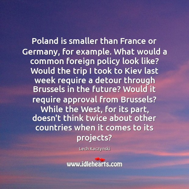Poland is smaller than France or Germany, for example. What would a Lech Kaczynski Picture Quote