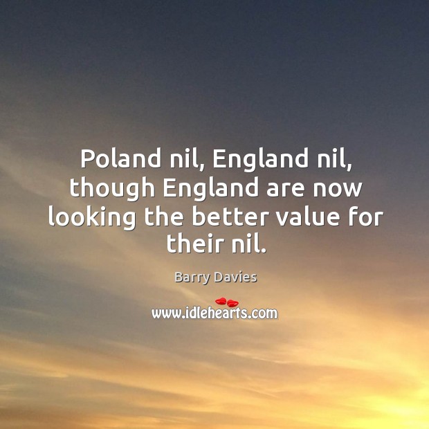 Poland nil, England nil, though England are now looking the better value for their nil. Barry Davies Picture Quote