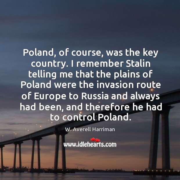 Poland, of course, was the key country. I remember stalin telling me that Image