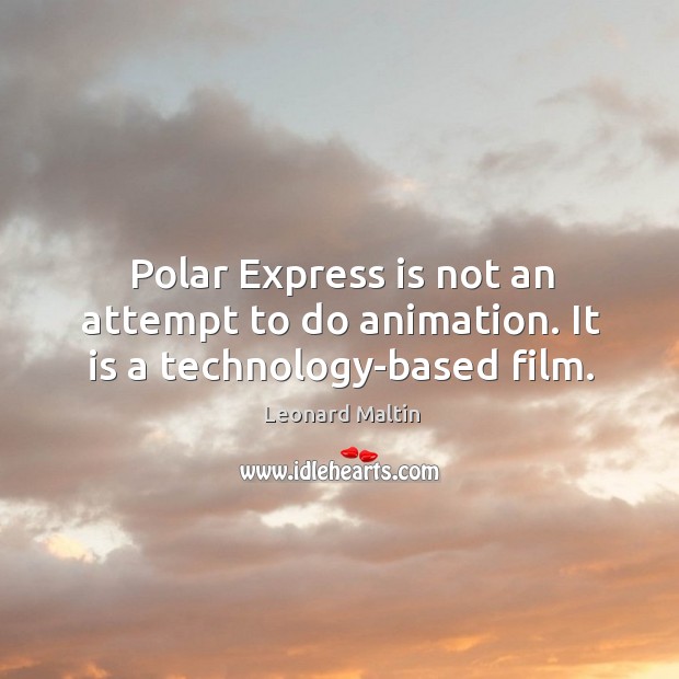 Polar express is not an attempt to do animation. It is a technology-based film. Leonard Maltin Picture Quote