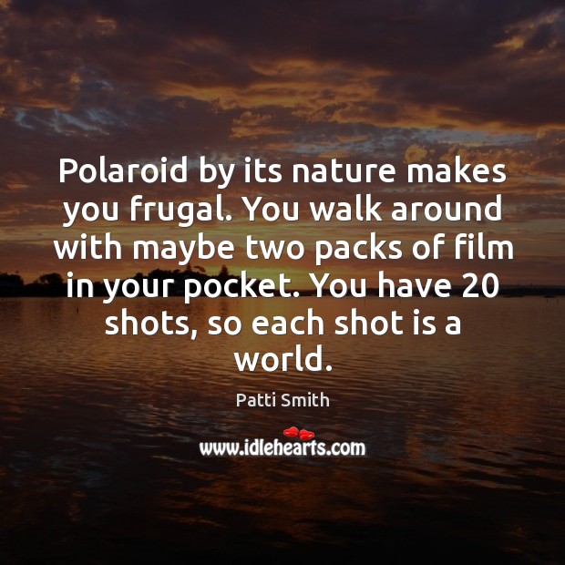 Polaroid by its nature makes you frugal. You walk around with maybe Patti Smith Picture Quote