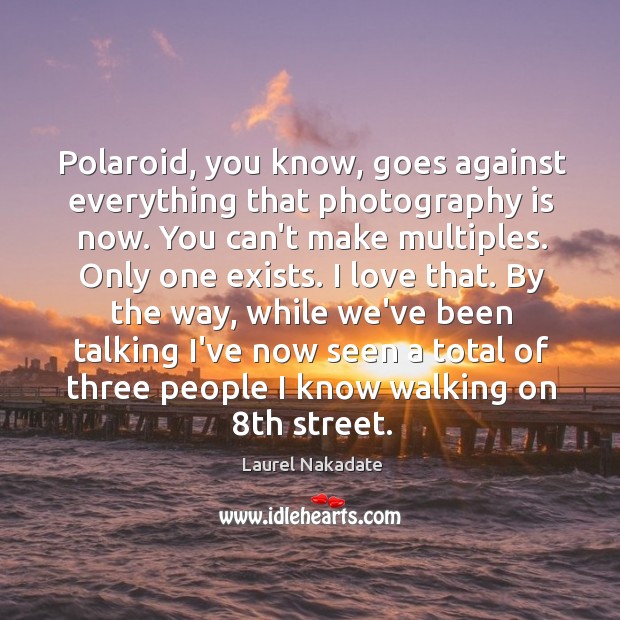 Polaroid, you know, goes against everything that photography is now. You can’t Laurel Nakadate Picture Quote