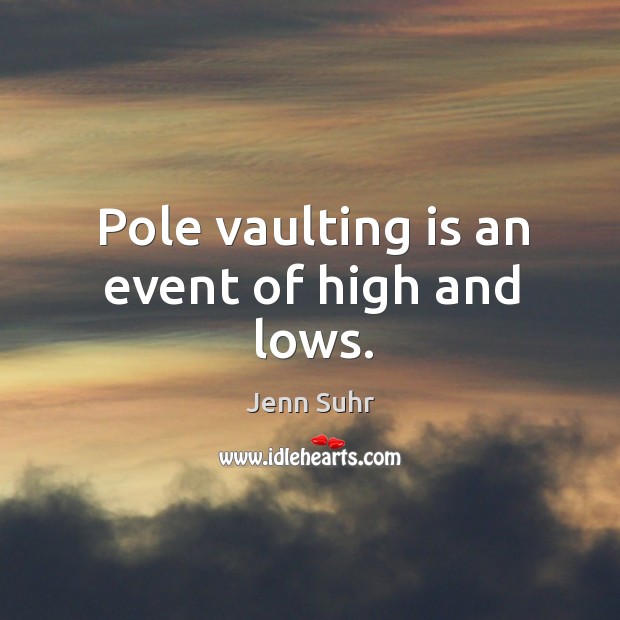 Pole vaulting is an event of high and lows. Jenn Suhr Picture Quote