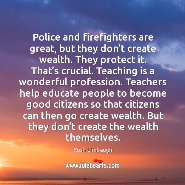 Police and firefighters are great, but they don’t create wealth. They protect it. Teaching Quotes Image