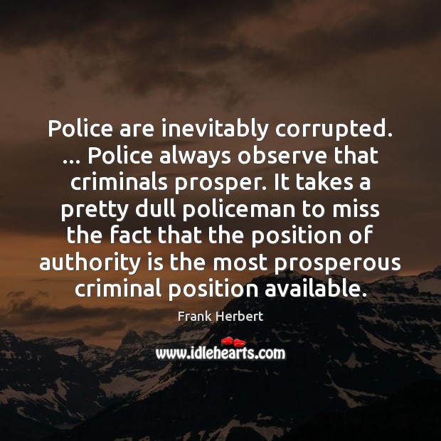 Police are inevitably corrupted. … Police always observe that criminals prosper. It takes Frank Herbert Picture Quote