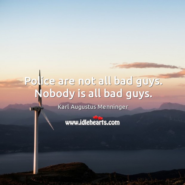 Police are not all bad guys. Nobody is all bad guys. Karl Augustus Menninger Picture Quote