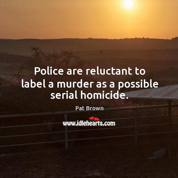 Police are reluctant to label a murder as a possible serial homicide. Pat Brown Picture Quote