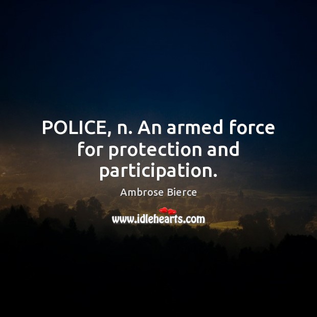 POLICE, n. An armed force for protection and participation. Image