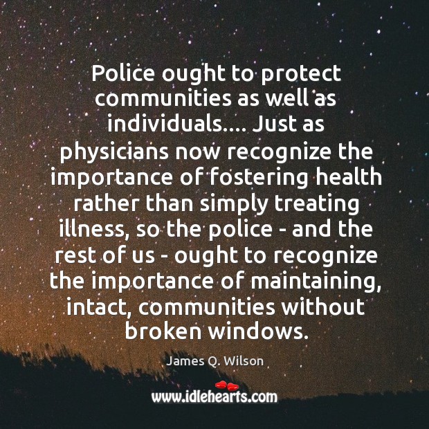 Police ought to protect communities as well as individuals…. Just as physicians James Q. Wilson Picture Quote