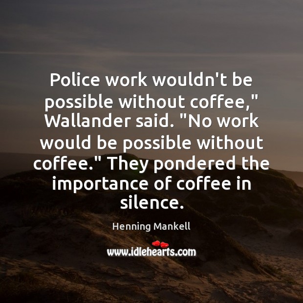 Police work wouldn’t be possible without coffee,” Wallander said. “No work would Henning Mankell Picture Quote