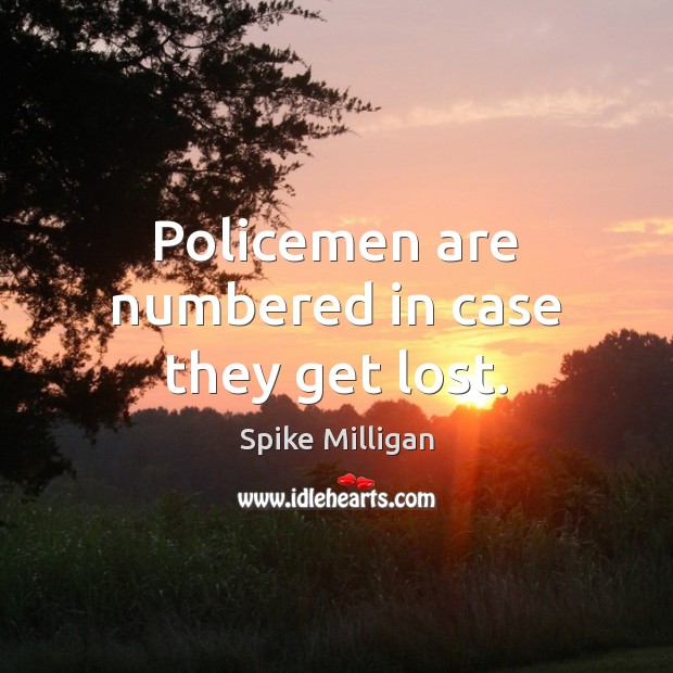 Policemen are numbered in case they get lost. Spike Milligan Picture Quote