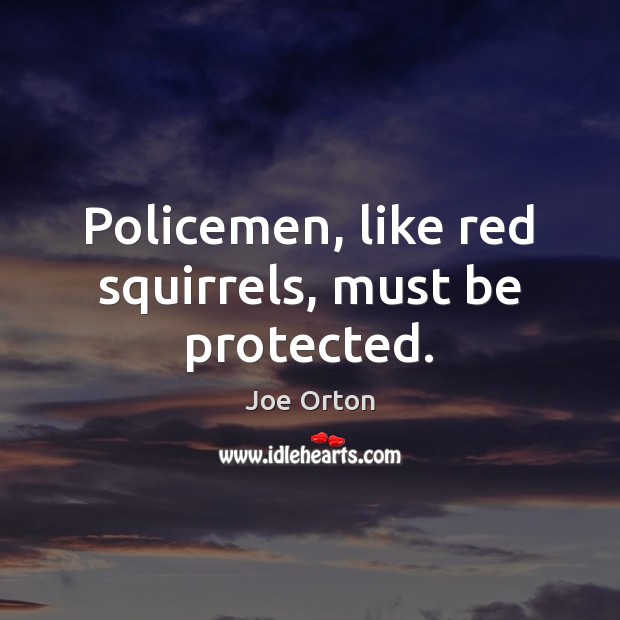 Policemen, like red squirrels, must be protected. Joe Orton Picture Quote