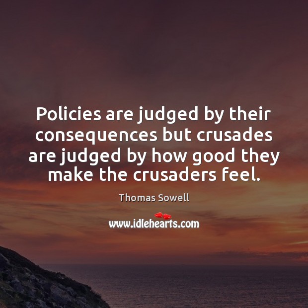 Policies are judged by their consequences but crusades are judged by how Thomas Sowell Picture Quote