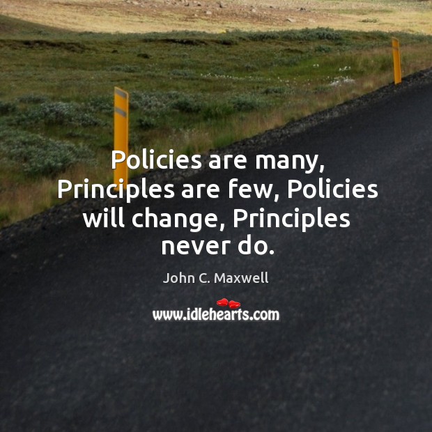 Policies are many, principles are few, policies will change, principles never do. John C. Maxwell Picture Quote
