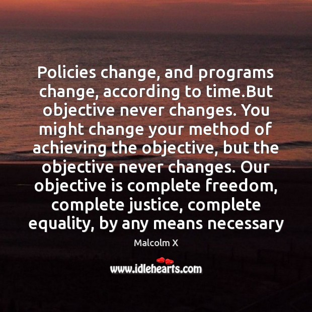 Policies change, and programs change, according to time.But objective never changes. Malcolm X Picture Quote