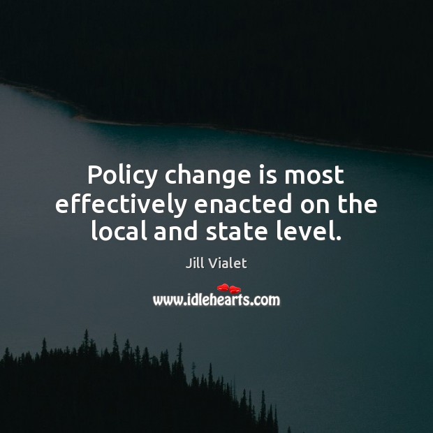 Policy change is most effectively enacted on the local and state level. Change Quotes Image