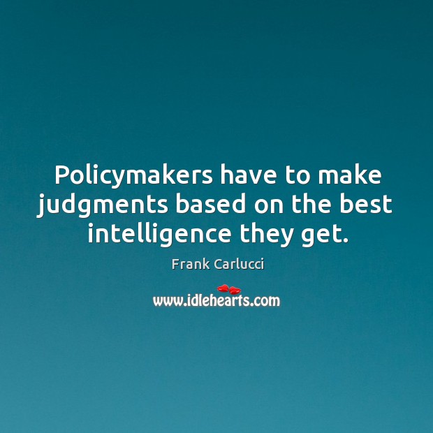 Policymakers have to make judgments based on the best intelligence they get. Frank Carlucci Picture Quote