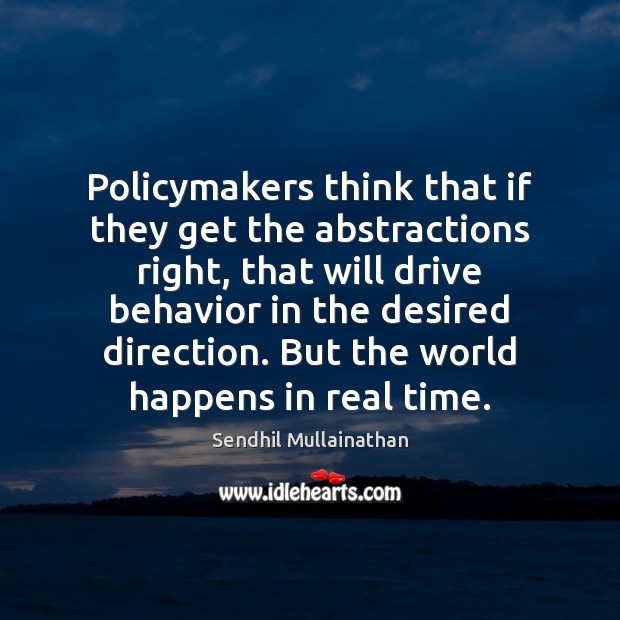Policymakers think that if they get the abstractions right, that will drive Sendhil Mullainathan Picture Quote