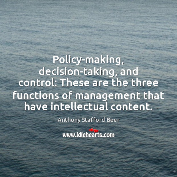 Policy-making, decision-taking, and control: These are the three functions of management that Anthony Stafford Beer Picture Quote