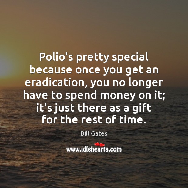Polio’s pretty special because once you get an eradication, you no longer Bill Gates Picture Quote