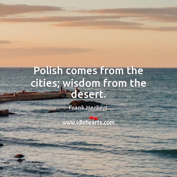 Polish comes from the cities; wisdom from the desert. Frank Herbert Picture Quote