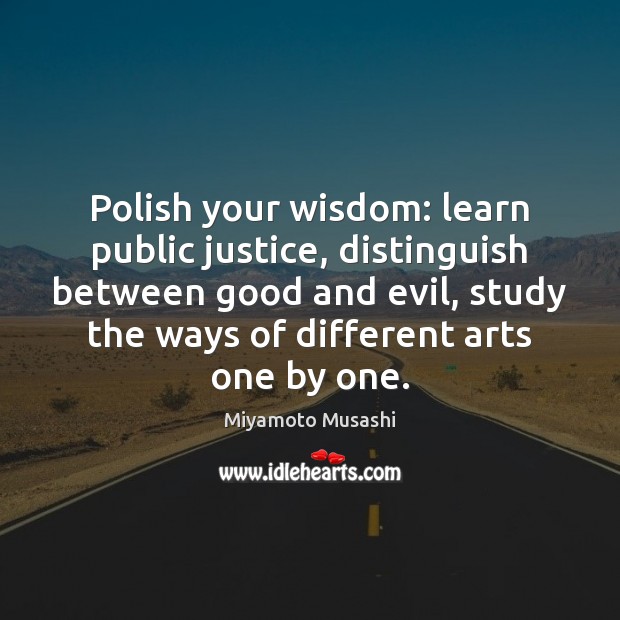 Polish your wisdom: learn public justice, distinguish between good and evil, study Miyamoto Musashi Picture Quote