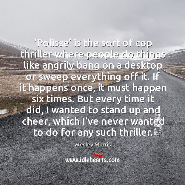 ‘polisse’ is the sort of cop thriller where people do things like angrily bang on a desktop or sweep everything off it. Wesley Morris Picture Quote