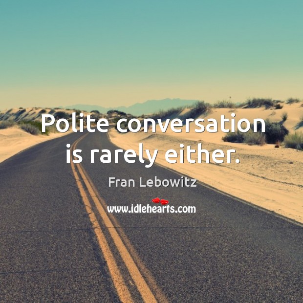 Polite conversation is rarely either. Fran Lebowitz Picture Quote