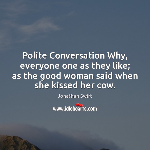 Polite Conversation Why, everyone one as they like; as the good woman Jonathan Swift Picture Quote