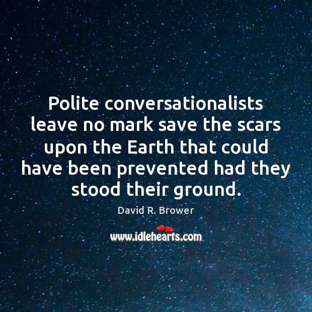 Polite conversationalists leave no mark save the scars upon the Earth that Image