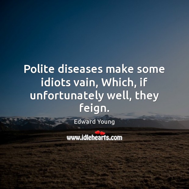 Polite diseases make some idiots vain, Which, if unfortunately well, they feign. Edward Young Picture Quote