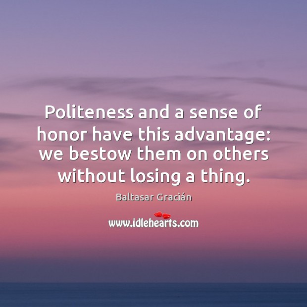 Politeness and a sense of honor have this advantage: we bestow them Baltasar Gracián Picture Quote