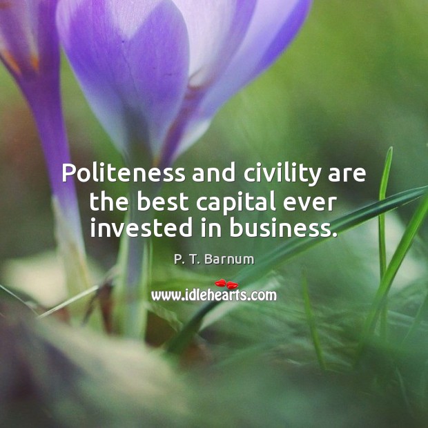 Politeness and civility are the best capital ever invested in business. P. T. Barnum Picture Quote