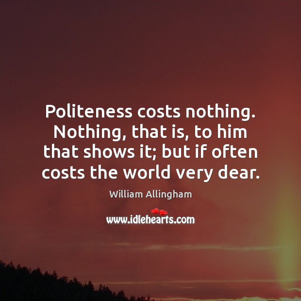 Politeness costs nothing. Nothing, that is, to him that shows it; but Image