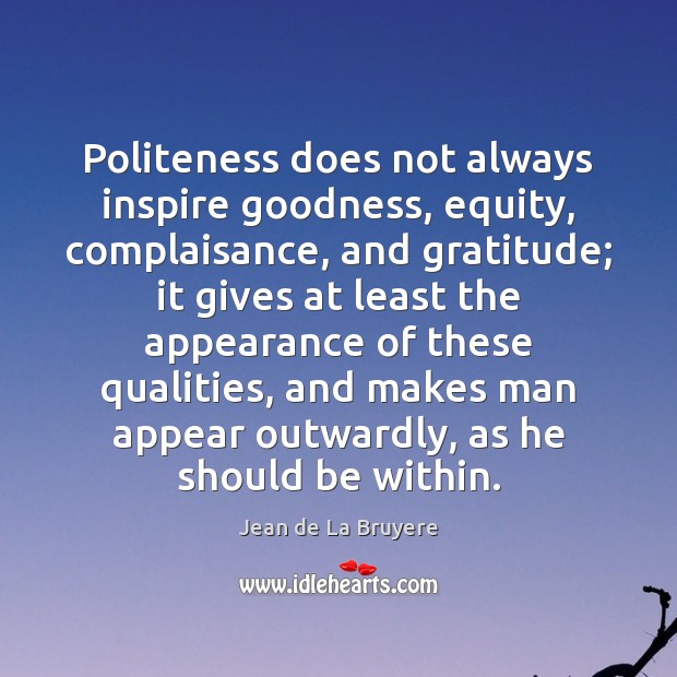 Politeness does not always inspire goodness, equity, complaisance, and gratitude; it gives Jean de La Bruyere Picture Quote