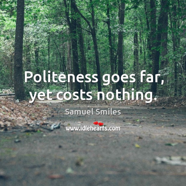 Politeness goes far, yet costs nothing. Samuel Smiles Picture Quote