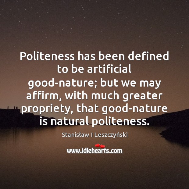 Politeness has been defined to be artificial good-nature; but we may affirm, Stanisław I Leszczyński Picture Quote