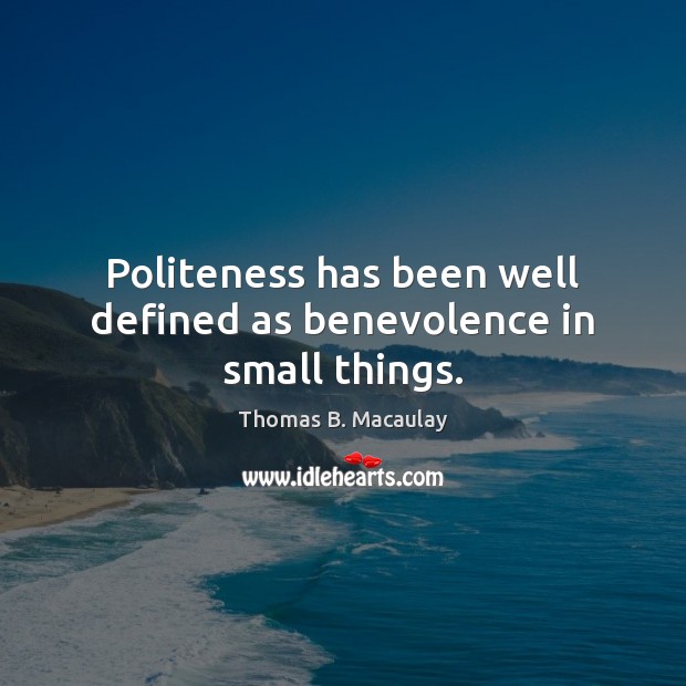 Politeness has been well defined as benevolence in small things. Image