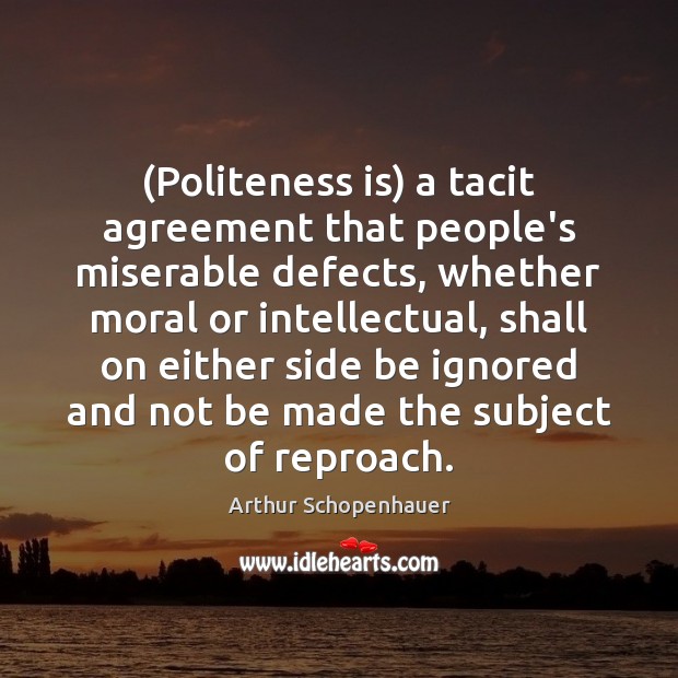 (Politeness is) a tacit agreement that people’s miserable defects, whether moral or Image