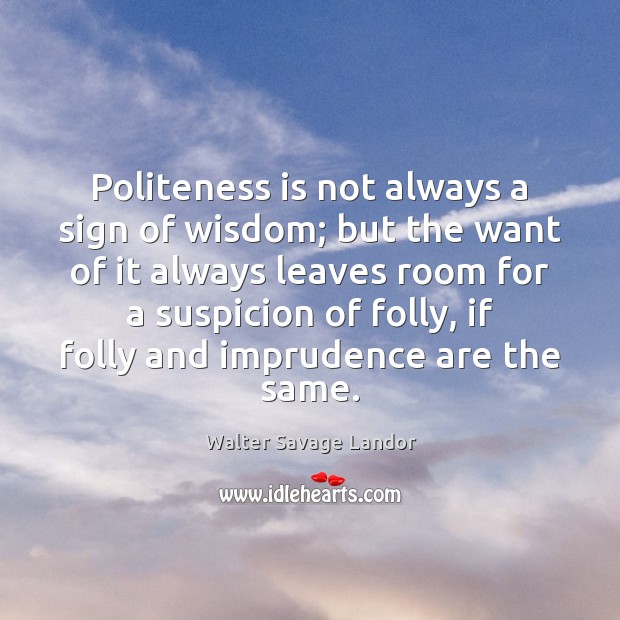 Politeness is not always a sign of wisdom; but the want of Walter Savage Landor Picture Quote