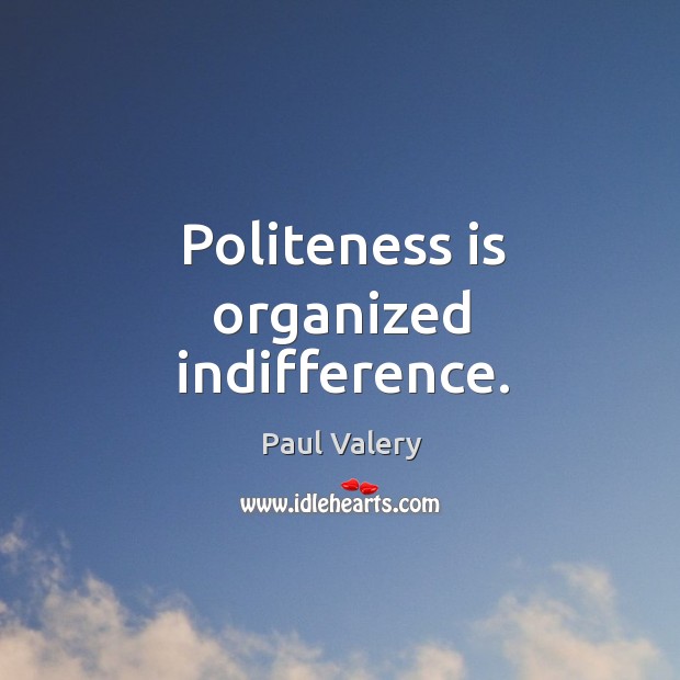 Politeness is organized indifference. Image
