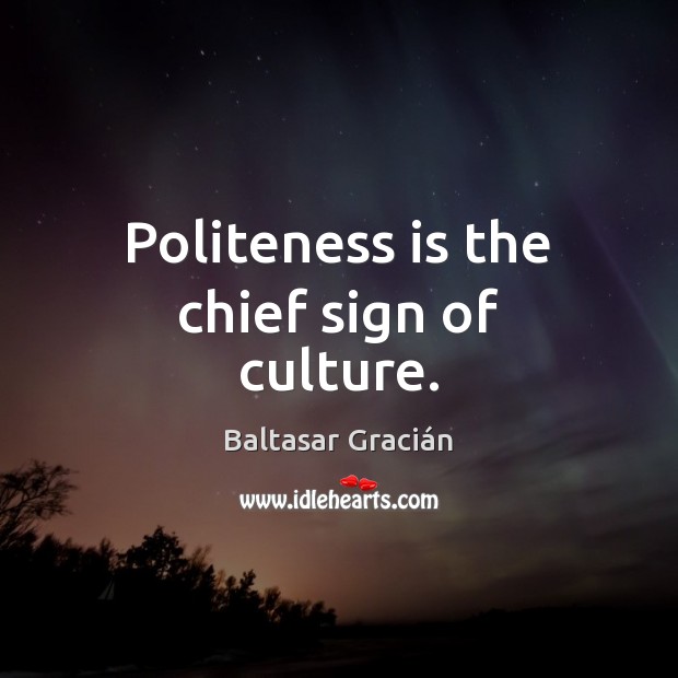 Politeness is the chief sign of culture. Baltasar Gracián Picture Quote