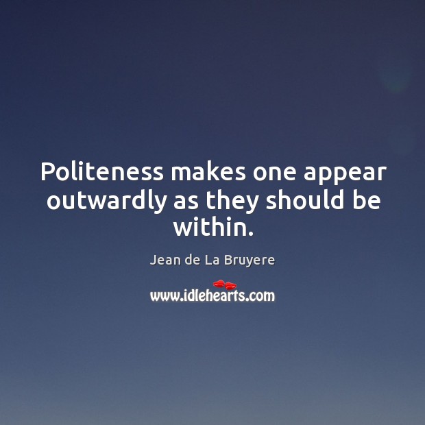 Politeness makes one appear outwardly as they should be within. Jean de La Bruyere Picture Quote
