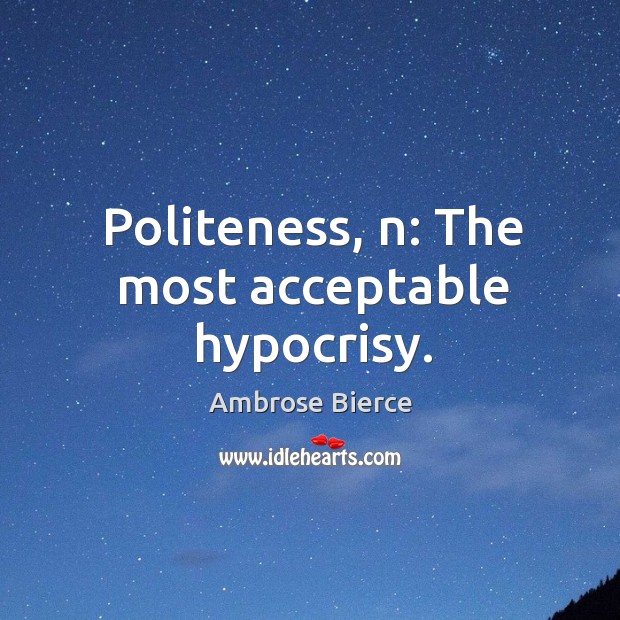 Politeness, n: the most acceptable hypocrisy. Ambrose Bierce Picture Quote