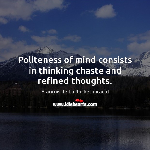 Politeness of mind consists in thinking chaste and refined thoughts. François de La Rochefoucauld Picture Quote