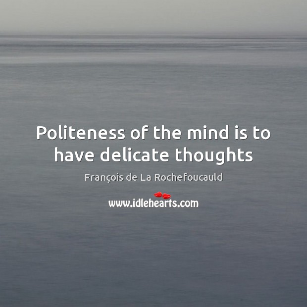 Politeness of the mind is to have delicate thoughts François de La Rochefoucauld Picture Quote