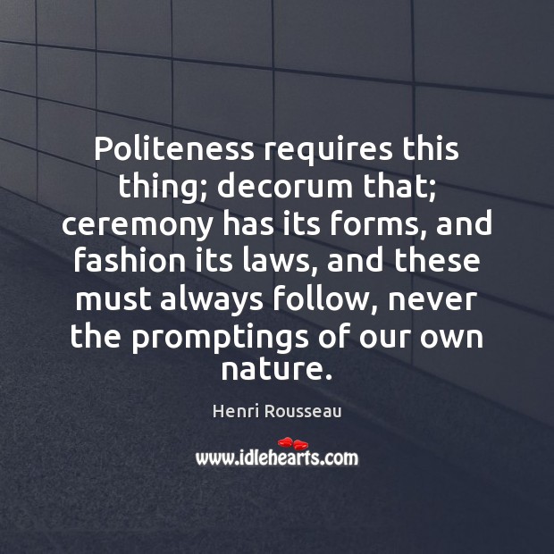 Politeness requires this thing; decorum that; ceremony has its forms, and fashion Image
